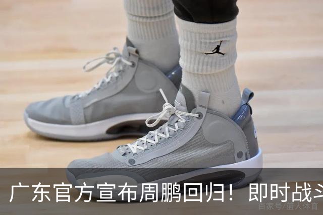 广东官方宣布周鹏回归！即时战斗力 未来教练？带来三大价值，助力球队重建